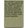 The Sicilian romance: or, the apparition of the cliffs, an opera, by Henry Siddons. As performed with universal applause at the Theatre Royal Covent-Garden. by Henry Siddons
