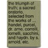 The Triumph of Truth; a sacred oratorio, selected from the works of ... Handel, Purcel, Dr. Arne, Correlli, Iomelli, Sacchini, and Haydn. By S. Arnold, etc.
