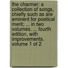 The charmer: a collection of songs, chiefly such as are eminent for poetical merit; ... In two volumes. ... Fourth edition, with improvements. Volume 1 of 2 by See Notes Multiple Contributors