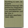 Flüchtling Zu Sein, Ist (k)eine Weltanschauung? Die Politische Integration Von Westdeutschen Und Vertriebenen Und Der Bhe In Nordrhein-westfalen 1945-1955 door Arno Barth