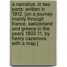 A Narrative, in two parts: written in 1812. [On a journey mainly through France, Switzerland and Greece in the years 1803-11. By Henry Cazenove. With a map.] door Onbekend