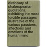 Dictionary of Shakespearian Quotations. Exhibiting the Most Forcible Passages Illustrative of the Various Passions, Affections and Emotions of the Human Mind by Shakespeare William Shakespeare