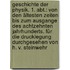 Geschichte der Physik. 1. Abt.: Von den ältesten Zeiten bis zum Ausgange des achtzehnten Jahrhunderts. Für die Drucklegung durchgesehen von H. v. Steinwehr
