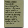 Madagascar revisited; describing the events of a new reign, and the revolution which followed; setting forth also the persecutions endured by the Christians. door William Ellis