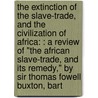 The Extinction Of The Slave-trade, And The Civilization Of Africa: : A Review Of "the African Slave-trade, And Its Remedy," By Sir Thomas Fowell Buxton, Bart door Onbekend