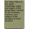 The Indian Tribes of the Upper Mississippi Valley and Region of the Great Lakes: Memoir On the Manners, Customs, and Religion of the Savages of North America door Emma Helen Blair