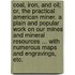 Coal, Iron, and Oil; or, the Practical American miner. A plain and popular work on our mines and mineral resources ... With numerous maps and engravings, etc.