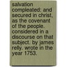 Salvation compleated: and secured in Christ, as the covenant of the people. Considered in a discourse on that subject. By James Relly. Wrote in the year 1753. door James Relly
