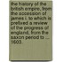 The History of the British Empire, from the Accession of James I. to Which Is Prefixed a Review of the Progress of England, from the Saxon Period to ... 1603.