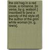 The Old Hag in a Red Cloak. A romance. [In verse, by G. Watson.] Inscribed to [and a parody of the style of] the author of The Grim White Woman [M. G. Lewis]. door Onbekend