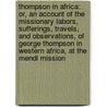 Thompson in Africa: Or, an Account of the Missionary Labors, Sufferings, Travels, and Observations, of George Thompson in Western Africa, at the Mendi Mission door George Thompson