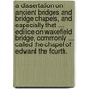 A Dissertation on ancient Bridges and Bridge Chapels, and especially that ... edifice on Wakefield Bridge, commonly ... called the Chapel of Edward the Fourth. door Norrisson Scatcherd