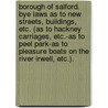 Borough of Salford. Bye Laws as to new streets, buildings, etc. (as to Hackney Carriages, etc.-as to Peel Park-as to Pleasure Boats on the river Irwell, etc.). door Onbekend