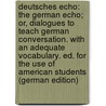 Deutsches Echo: The German Echo; Or, Dialogues to Teach German Conversation. with an Adequate Vocabulary. Ed. for the Use of American Students (German Edition) door H[Enry] Worman J[Ames]