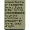 Nenia Britannica: or, a sepulchral history of Great Britain; from the earliest period to its general conversion to Christianity. By the Rev. James Douglas, ... door James Douglas