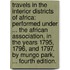 Travels in the interior districts of Africa: performed under ... the African Association, in the years 1795, 1796, and 1797. By Mungo Park, ... Fourth edition.