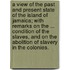 A view of the past and present state of the Island of Jamaica; with remarks on the ... condition of the slaves, and on the abolition of slavery in the colonies.