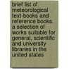 Brief List of Meteorological Text-books and Reference Books. a Selection of Works Suitable for General, Scientific and University Libraries in the United States door United States Dept. of Agricult Library
