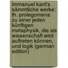 Immanuel Kant's Sämmtliche Werke: Th. Prolegomena Zu Einer Jeden Künftigen Metaphysik, Die Als Wissenschaft Wird Auftreten Können, Und Logik (German Edition) door Kant Immanuel