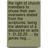 The right of Church members to chuse their own overseers stated from the Scriptures: being the abstract of a discourse on Acts 1. 21,22,23. ... By James Hog ... by James Hog