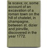 La Scava; or, Some account of an excavation of a Roman town on the hill of Chatelet, in Champagne, between St. Dizier and Joinville, discovered in the year 1772. by Pierre Clement Grignon