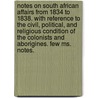 Notes On South African Affairs From 1834 To 1838. With Reference To The Civil, Political, And Religious Condition Of The Colonists And Aborigines. Few Ms. Notes. door William Binnington Boyce