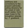 Additions and corrections to the present Admiralty Sailing Directory for the coast of New South Wales: from Cape Howe to the Broughton Islands. By J. T. Gowlland. by Unknown