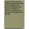 Copies of the Several Testimonials Transmitted From Bengal by the Governor General and Council, Relative to Warren Hastings, Esq., Late Governor General of Bengal by East India Company