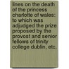Lines on the Death of the Princess Charlotte of Wales: to which was adjudged the prize, proposed by the Provost and Senior Fellows of Trinity College Dublin, etc. door John Anster