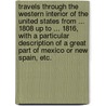 Travels through the western interior of the United States from ... 1808 up to ... 1816, with a particular description of a great part of Mexico or New Spain, etc. by Henry Ker