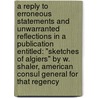 A reply to erroneous statements and unwarranted reflections in a publication entitled: "Sketches of Algiers" by W. Shaler, American Consul General for that Regency by Harry Burrard Neale