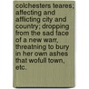 Colchesters Teares; affecting and afflicting city and country; dropping from the sad face of a new warr, threatning to bury in her own ashes that wofull town, etc. by Unknown