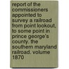 Report of the Commissioners Appointed to Survey a Railroad from Point Lookout, to Some Point in Prince George's County. the Southern Maryland Railroad. Volume 1870 door To Some Point In Prince George'S. County. Commissioners Appointed To Survey A. Railroad From Point Lookout