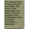 The Century Book of the American Revolution. The story of the pilgrimage of a party of young people to the battlefields of the American Revolution ... Illustrated. by Elbridge Streeter Brooks