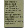 The Choice of Coarse and Fine-crushing Machinery and processes of ore treatment ... Excerpt from the Transactions of the Federated Institution of Mining Engineers. by Arthur George. Charleton
