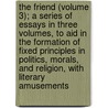 The Friend (Volume 3); A Series Of Essays In Three Volumes, To Aid In The Formation Of Fixed Principles In Politics, Morals, And Religion, With Literary Amusements door Samuel Taylor Colebridge