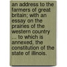 An Address to the Farmers of Great Britain; with an essay on the prairies of the Western Country ... To which is annexed, the Constitution of the State of Illinois. door Morris Birkbeck