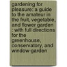 Gardening for Pleasure: A Guide to the Amateur in the Fruit, Vegetable, and Flower Garden : With Full Directions for the Greenhouse, Conservatory, and Window-Garden door Peter Henderson