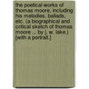 The Poetical Works of Thomas Moore, including his Melodies, Ballads, etc. (A Biographical and Critical Sketch of Thomas Moore ... By J. W. Lake.) [With a portrait.] by Thomas Moore