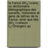 La France Littï¿½Raire, Ou Dictionnaire Bibliographique Des Savants, Historiens Et Gens De Lettres De La France: Ainsi Que Des Littï¿½Rateurs Ï¿½Trangers Qu door Joseph Marie Qu�Rard