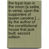 The Loyal Man in the Moon [A Satire, in Verse, Upon the Supporters of Queen Caroline.] ... by the Author of the Constitutional House That Jack Built. Second Edition. by Unknown