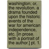 Washington; or, the Revolution. A drama founded upon the historic events of the war for American Independence, etc. [In prose. With a portrait of the author.] pt. 1. door Ethan Attorney Allen