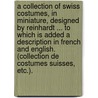 A collection of Swiss Costumes, in miniature, designed by Reinhardt ... To which is added a description in French and English. (Collection de Costumes Suisses, etc.). door Steven G. Reinhardt