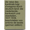 Die Reise Des Kardinals Luigi D'aragona Durch Deutsch-Land: Die Niederlande, Frankreich Und Oberitalien, 1517-1518, Beschrieben Von Antonio De Beatis (German Edition) door Antonio