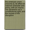 The American Union (Volume 2); Its Effect On National Character And Policy, With An Inquiry Into Secession As A Constitutional Right, And The Causes Of The Disruption door James Spence