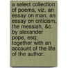 A select collection of poems, viz. An essay on man, An essay on criticism, The Messiah, &c. By Alexander Pope, Esq; Together with an account of the life of the author. door Alexander Pope
