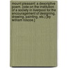 Mount Pleasant: a descriptive poem. (Ode on the Institution of a Society in Liverpool for the encouragement of designing, drawing, painting, etc.) [By William Roscoe.] by William Roscoe