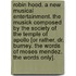 Robin Hood. A new musical entertainment. The Musick composed by the Society of the Temple of Apollo [or rather, Dr. Burney. The words of Moses Mendez. The words only].