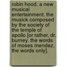 Robin Hood. A new musical entertainment. The Musick composed by the Society of the Temple of Apollo [or rather, Dr. Burney. The words of Moses Mendez. The words only]. by Robin Hood