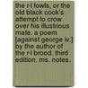 The R-l Fowls, Or The Old Black Cock's Attempt To Crow Over His Illustrious Mate. A Poem [against George Iv.] By The Author Of The R-l Brood. Third Edition. Ms. Notes. door Onbekend